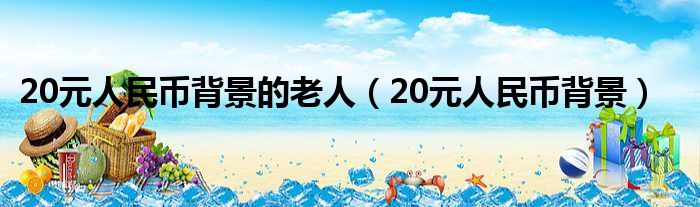 20元人民币背景的老人（20元人民币背景）