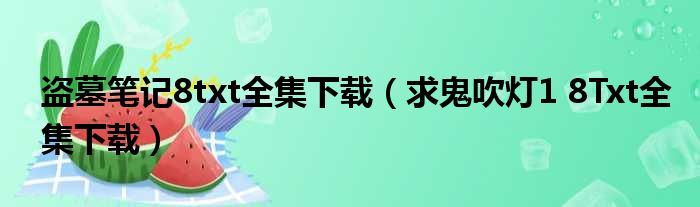 盗墓笔记8txt全集下载（求鬼吹灯1 8Txt全集下载）