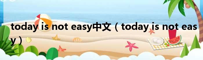 today is not easy中文（today is not easy）