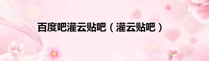百度吧灌云贴吧（灌云贴吧）