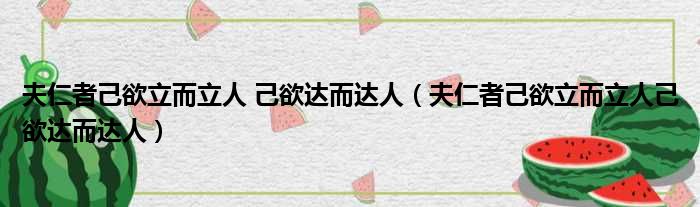 夫仁者己欲立而立人 己欲达而达人（夫仁者己欲立而立人己欲达而达人）