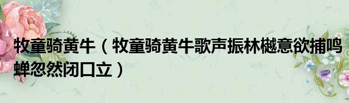 牧童骑黄牛（牧童骑黄牛歌声振林樾意欲捕鸣蝉忽然闭口立）