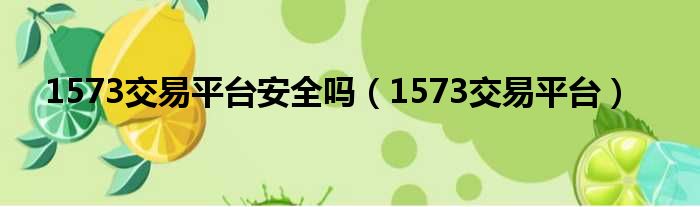 1573交易平台安全吗（1573交易平台）