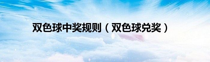 双色球中奖规则（双色球兑奖）