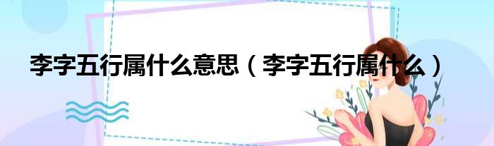 李字五行属什么意思（李字五行属什么）
