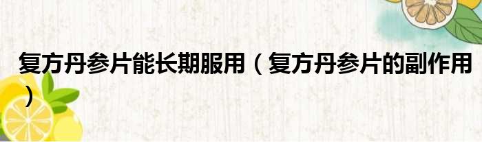 复方丹参片能长期服用（复方丹参片的副作用）
