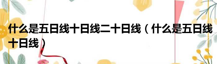 什么是五日线十日线二十日线（什么是五日线十日线）