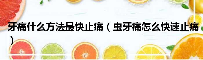 牙痛什么方法最快止痛（虫牙痛怎么快速止痛）