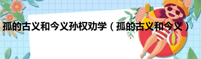 孤的古义和今义孙权劝学（孤的古义和今义）