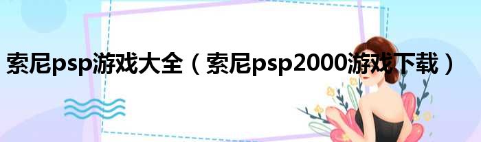 索尼psp游戏大全（索尼psp2000游戏下载）