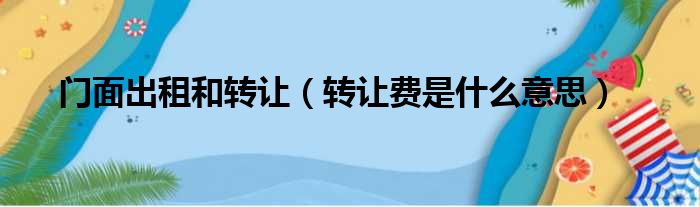 门面出租和转让（转让费是什么意思）