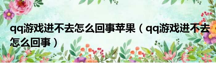 qq游戏进不去怎么回事苹果（qq游戏进不去怎么回事）