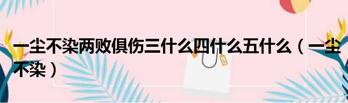 一尘不染两败俱伤三什么四什么五什么（一尘不染）