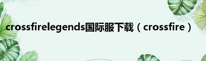 crossfirelegends国际服下载（crossfire）