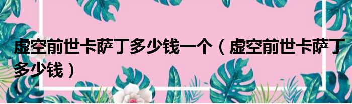 虚空前世卡萨丁多少钱一个（虚空前世卡萨丁多少钱）