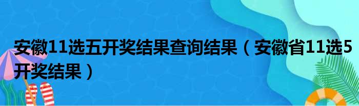安徽11选五开奖结果查询结果（安徽省11选5开奖结果）