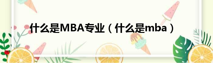 什么是MBA专业（什么是mba）