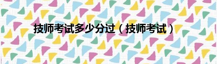 技师考试多少分过（技师考试）