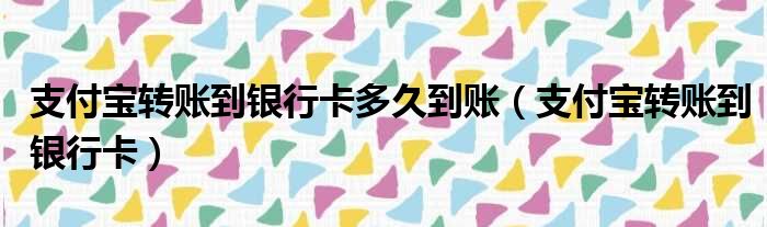 支付宝转账到银行卡多久到账（支付宝转账到银行卡）