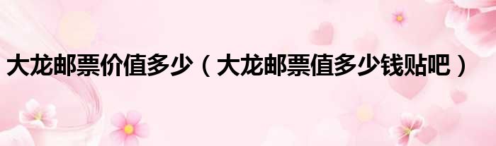 大龙邮票价值多少（大龙邮票值多少钱贴吧）