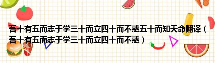 吾十有五而志于学三十而立四十而不惑五十而知天命翻译（吾十有五而志于学三十而立四十而不惑）