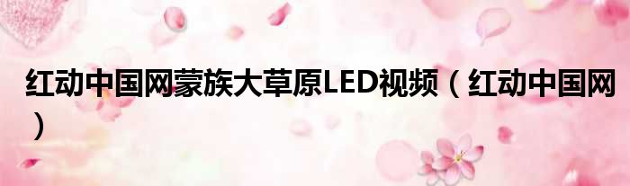红动中国网蒙族大草原LED视频（红动中国网）
