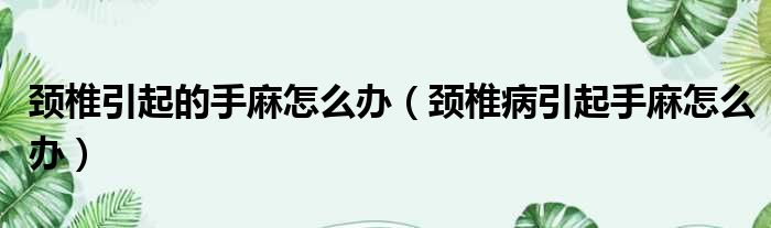 颈椎引起的手麻怎么办（颈椎病引起手麻怎么办）