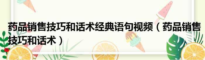 药品销售技巧和话术经典语句视频（药品销售技巧和话术）
