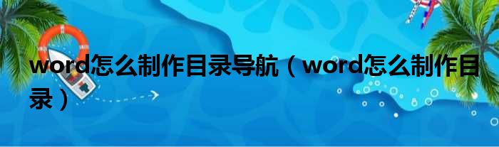 word怎么制作目录导航（word怎么制作目录）