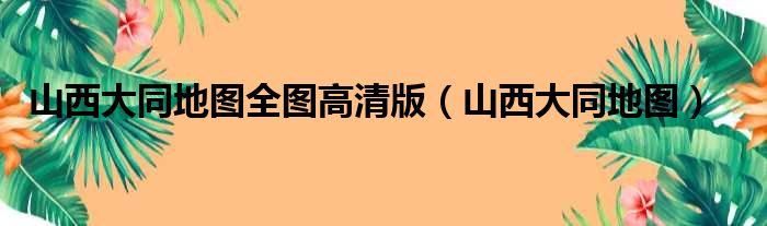 山西大同地图全图高清版（山西大同地图）