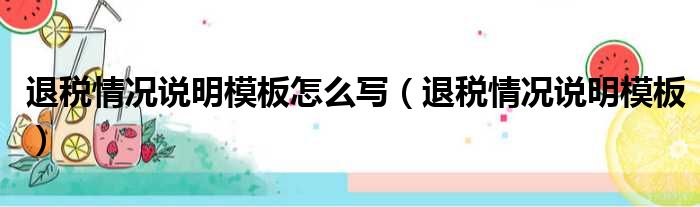 退税情况说明模板怎么写（退税情况说明模板）