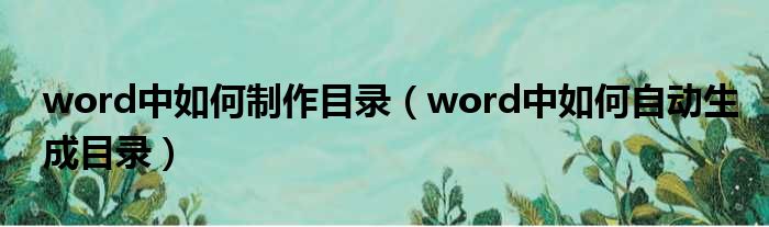 word中如何制作目录（word中如何自动生成目录）