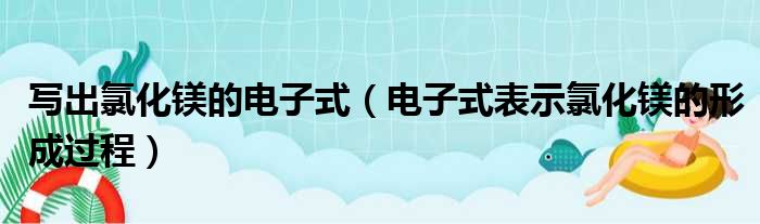 写出氯化镁的电子式（电子式表示氯化镁的形成过程）