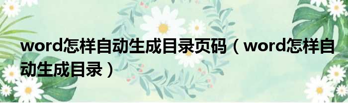 word怎样自动生成目录页码（word怎样自动生成目录）