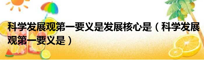 科学发展观第一要义是发展核心是（科学发展观第一要义是）