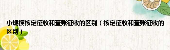 小规模核定征收和查账征收的区别（核定征收和查账征收的区别）