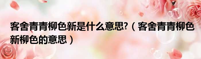 客舍青青柳色新是什么意思?（客舍青青柳色新柳色的意思）
