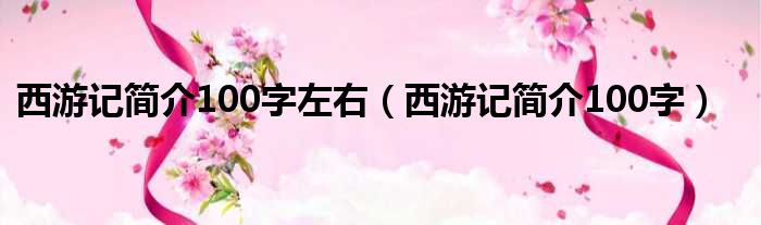 西游记简介100字左右（西游记简介100字）