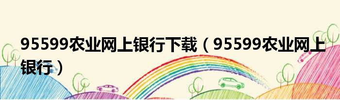 95599农业网上银行下载（95599农业网上银行）