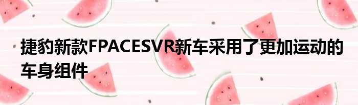 捷豹新款FPACESVR新车采用了更加运动的车身组件