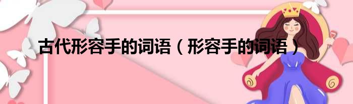 古代形容手的词语（形容手的词语）