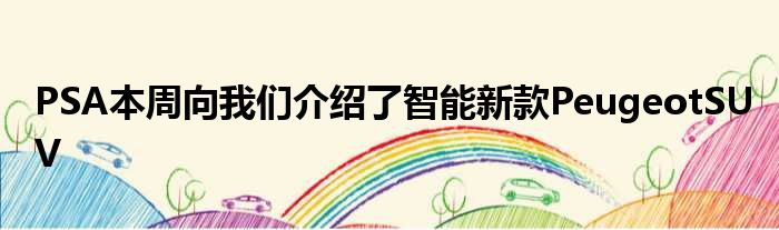 PSA本周向我们介绍了智能新款PeugeotSUV