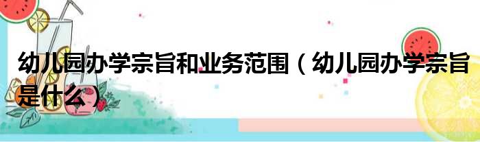 幼儿园办学宗旨和业务范围（幼儿园办学宗旨是什么）