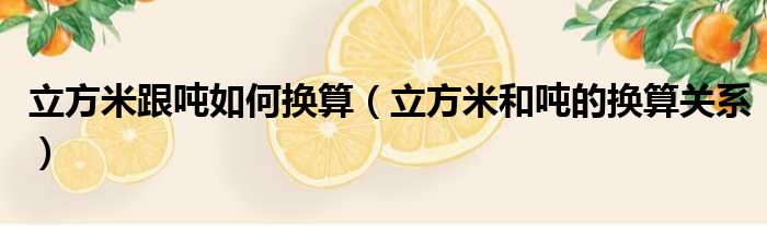 立方米跟吨如何换算（立方米和吨的换算关系）