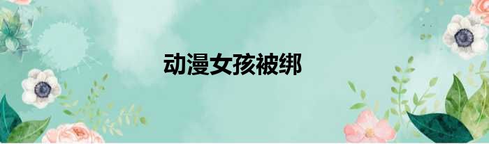 动漫女孩被绑