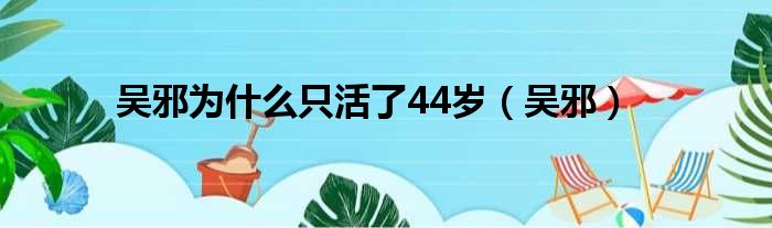 吴邪为什么只活了44岁（吴邪）