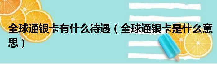 全球通银卡有什么待遇（全球通银卡是什么意思）