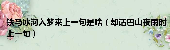 铁马冰河入梦来上一句是啥（却话巴山夜雨时上一句）