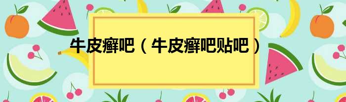 牛皮癣吧（牛皮癣吧贴吧）