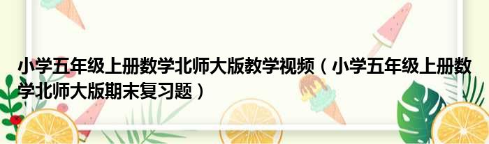 小学五年级上册数学北师大版教学视频（小学五年级上册数学北师大版期末复习题）